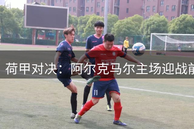 荷甲对决：阿尔克马尔主场迎战前进之鹰，实力悬殊或将显现