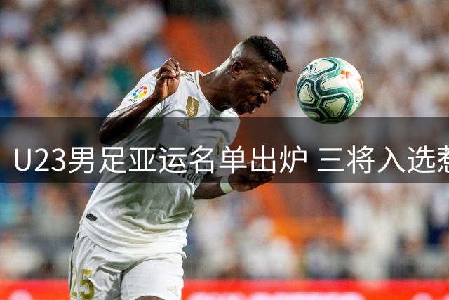 U23男足亚运名单出炉 三将入选惹争议